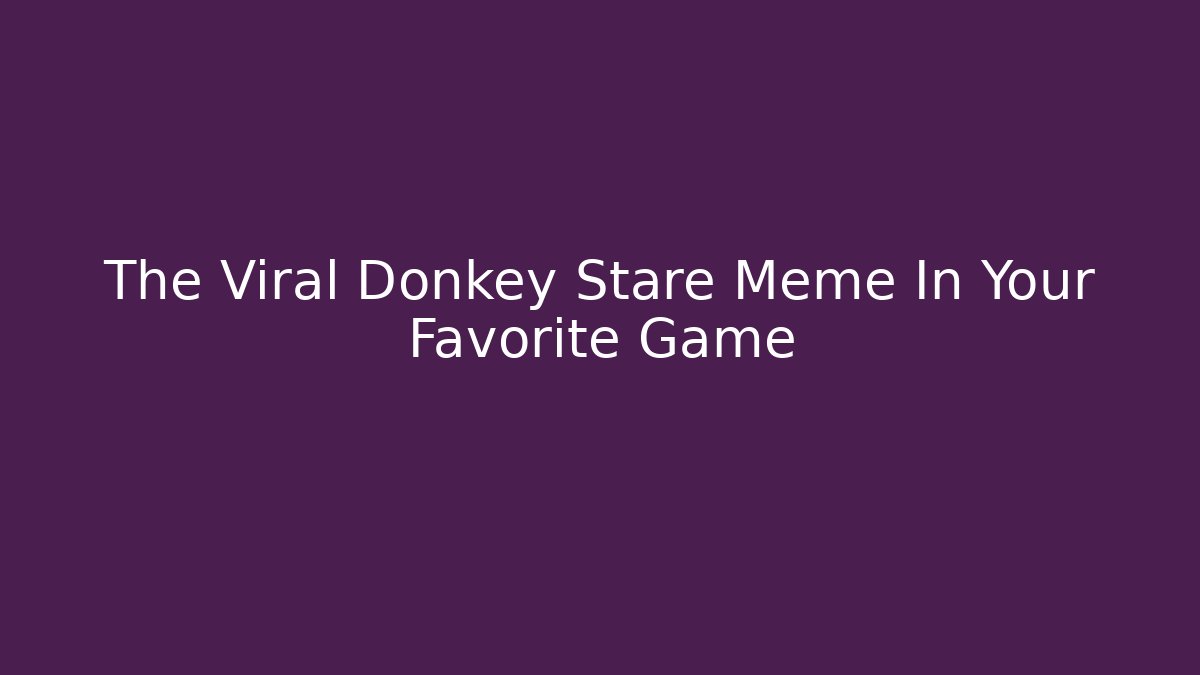 The Viral Donkey Stare Meme In Your Favorite Game