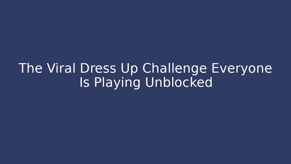 The Viral Dress Up Challenge Everyone Is Playing Unblocked