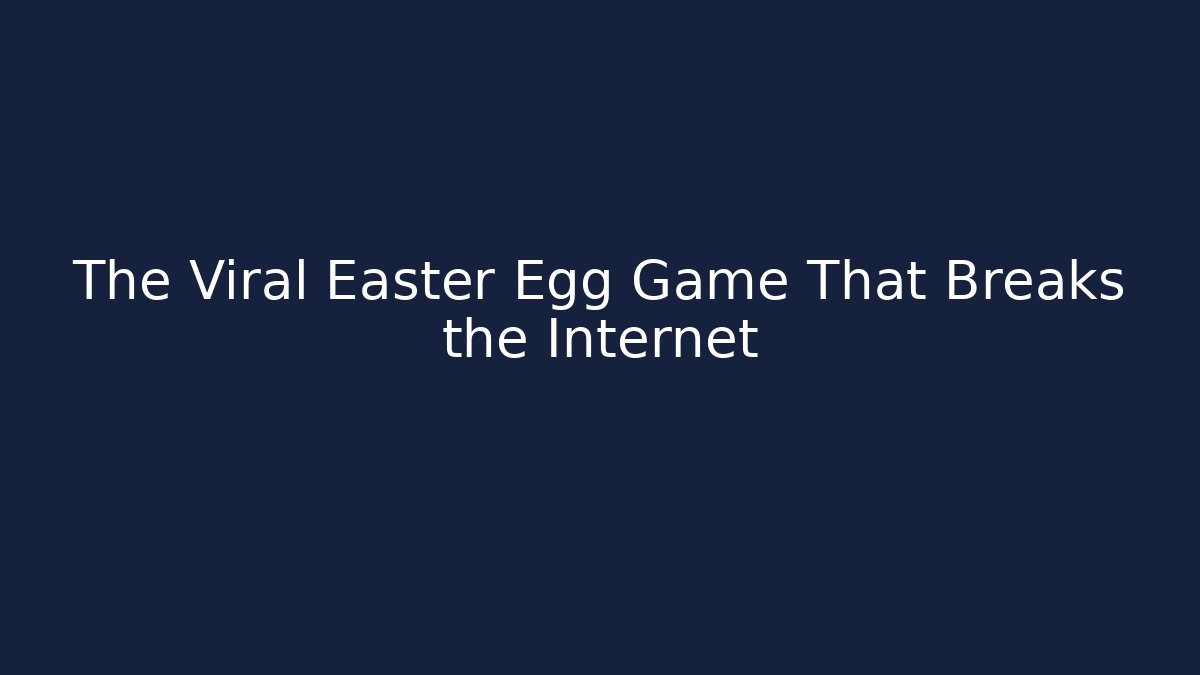 The Viral Easter Egg Game That Breaks the Internet