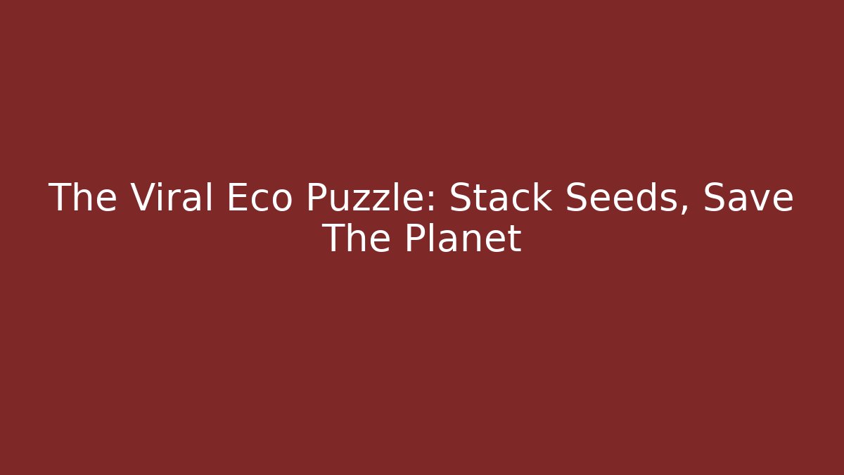 The Viral Eco Puzzle: Stack Seeds, Save The Planet