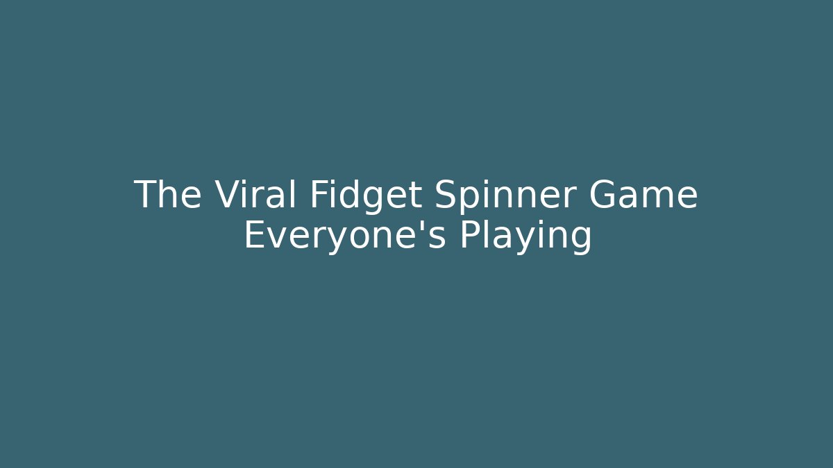 The Viral Fidget Spinner Game Everyone’s Playing - Critter Realm