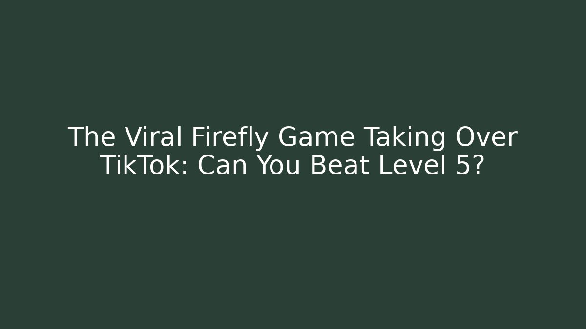 The Viral Firefly Game Taking Over TikTok: Can You Beat Level 5?