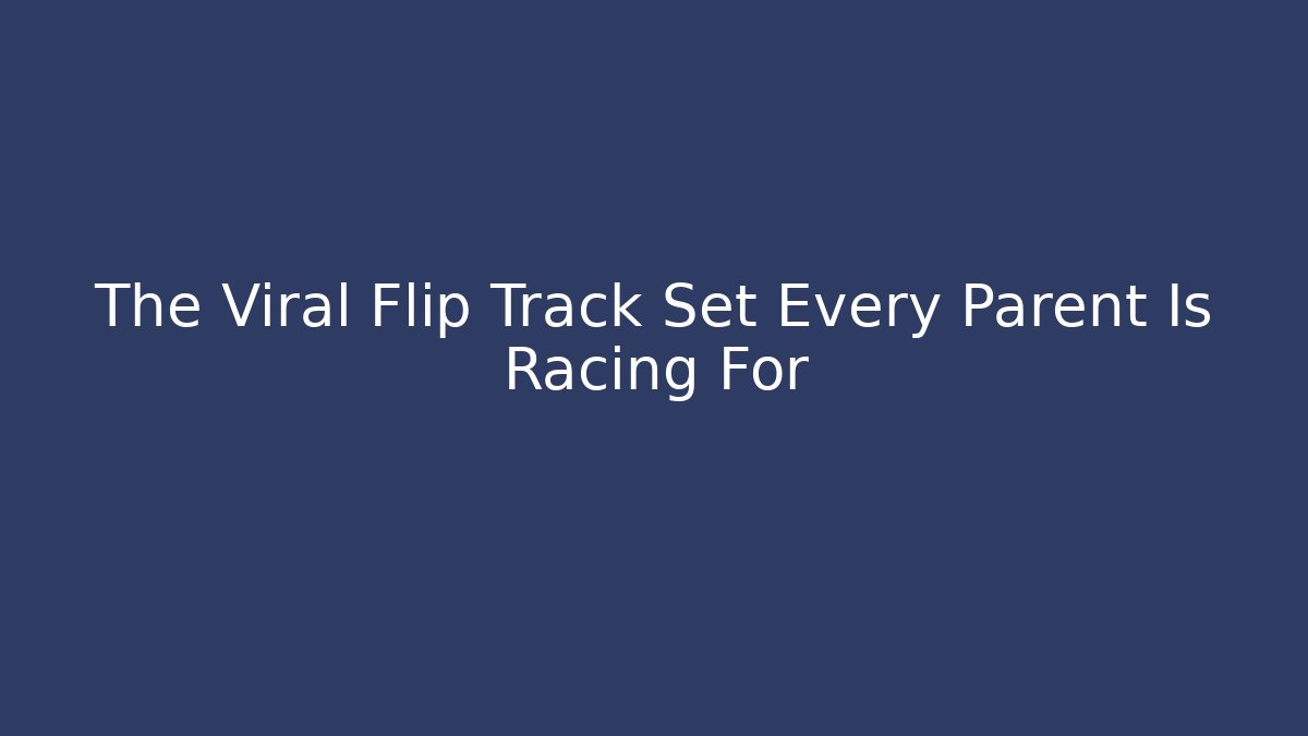 The Viral Flip Track Set Every Parent Is Racing For