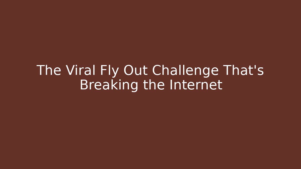 The Viral Fly Out Challenge That's Breaking the Internet