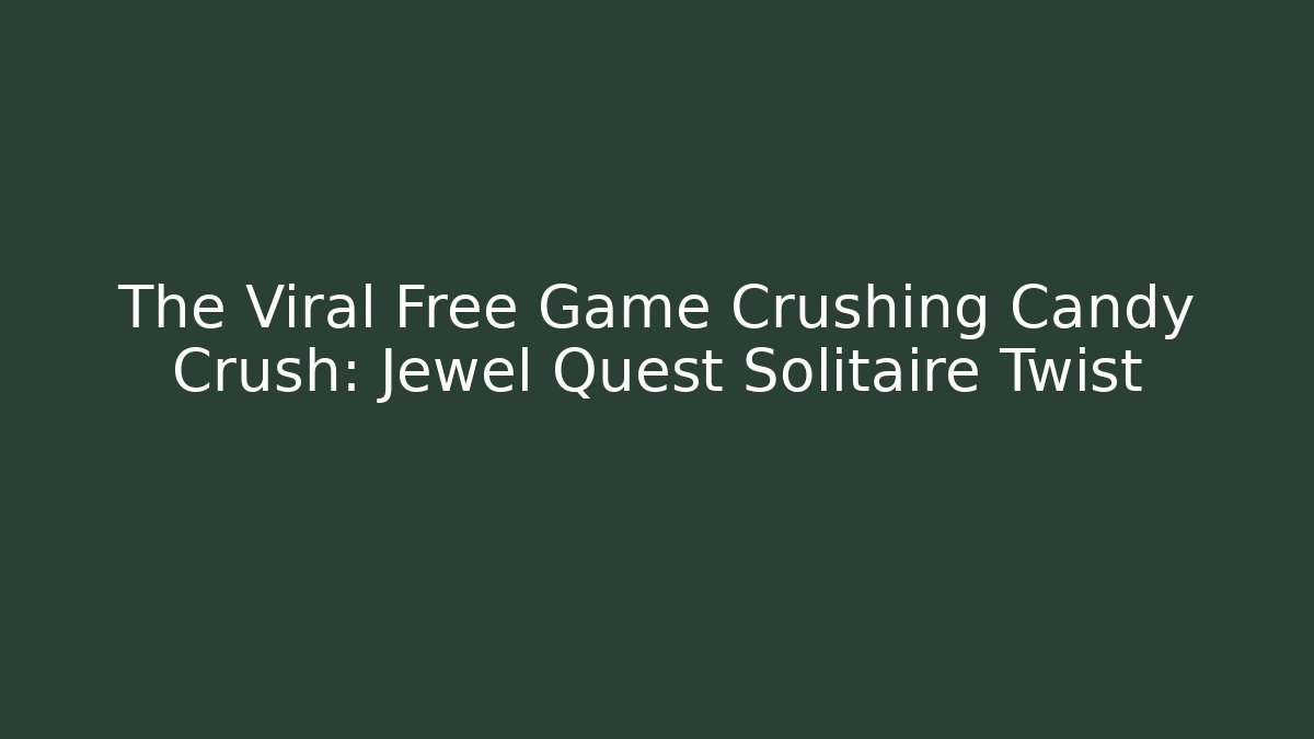The Viral Free Game Crushing Candy Crush: Jewel Quest Solitaire Twist