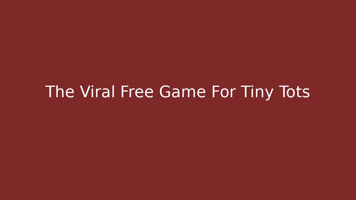 The Viral Free Game For Tiny Tots
