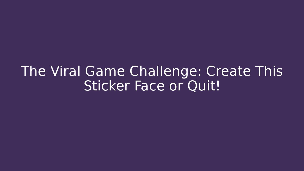 The Viral Game Challenge: Create This Sticker Face or Quit!