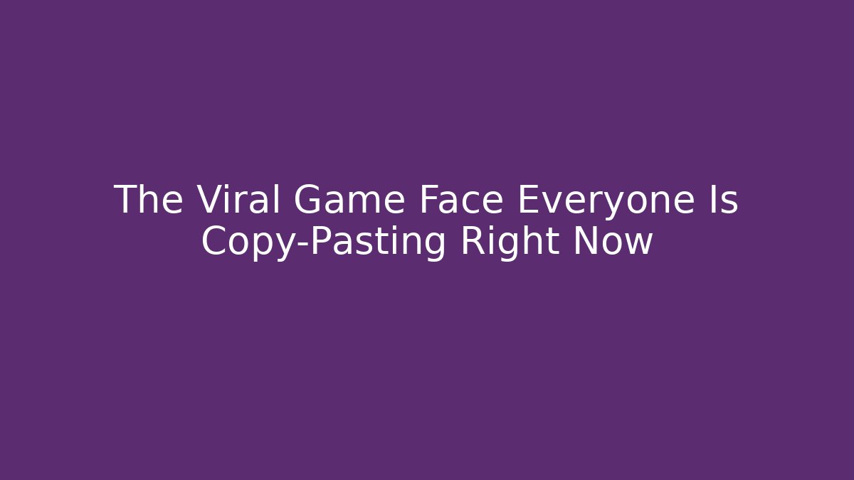 The Viral Game Face Everyone Is Copy-Pasting Right Now