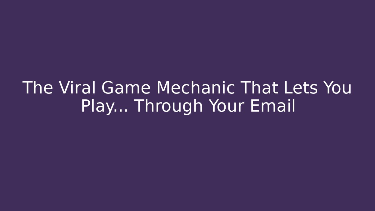 The Viral Game Mechanic That Lets You Play… Through Your Email