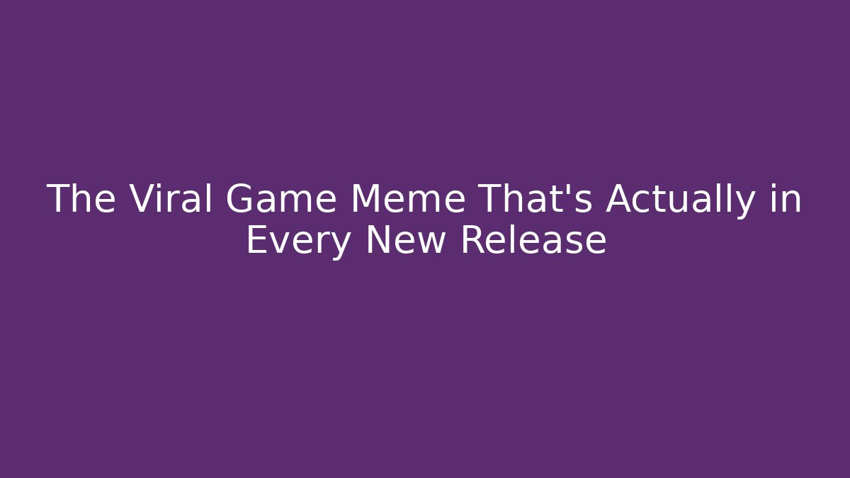 The Viral Game Meme That's Actually in Every New Release