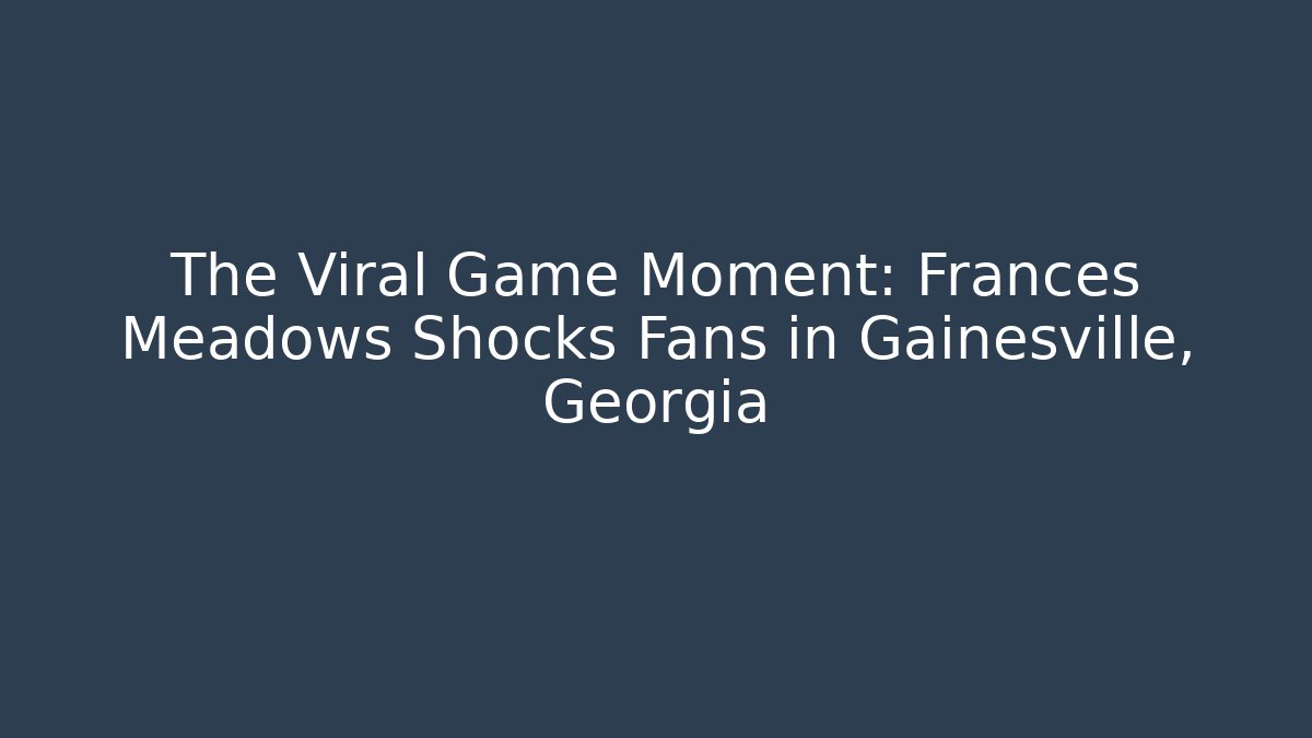 The Viral Game Moment: Frances Meadows Shocks Fans in Gainesville, Georgia