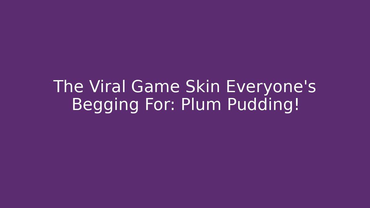 The Viral Game Skin Everyone’s Begging For: Plum Pudding!