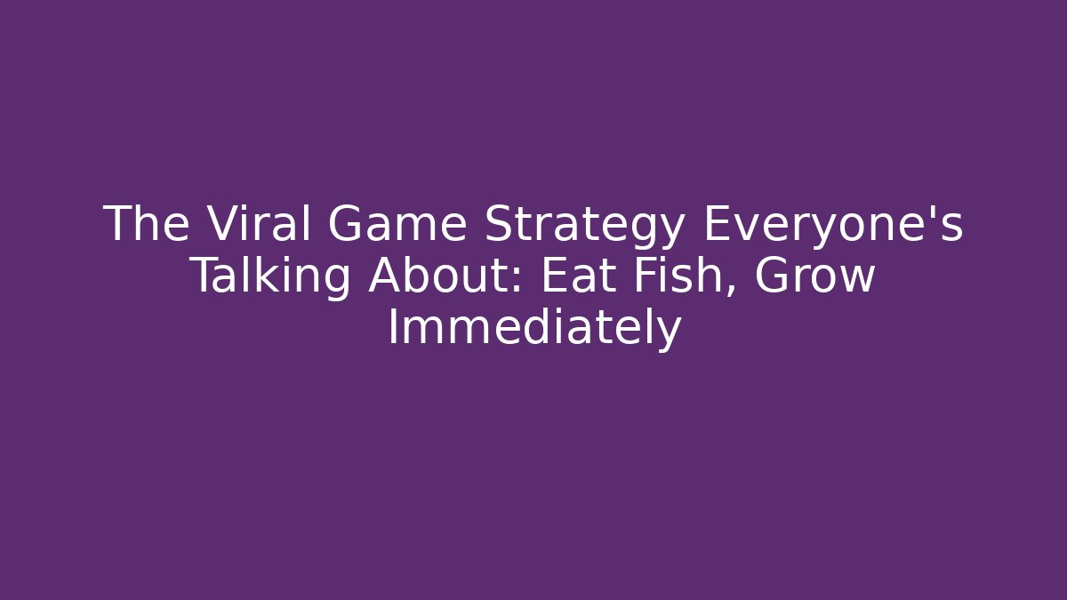 The Viral Game Strategy Everyone’s Talking About: Eat Fish, Grow Immediately