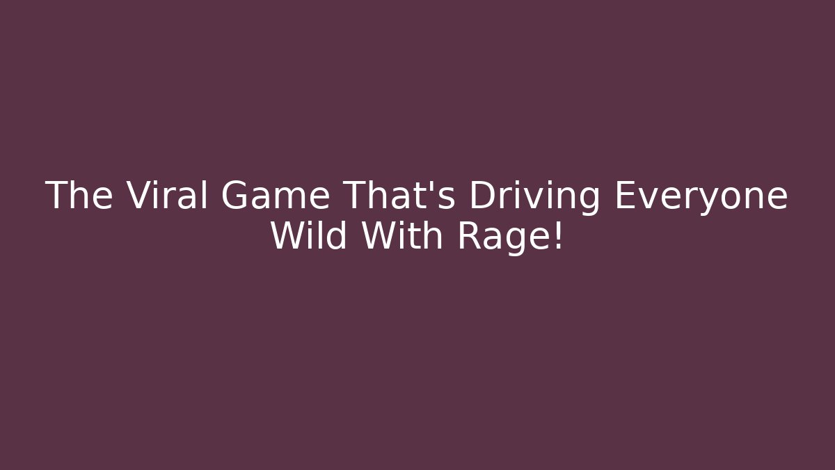 The Viral Game That’s Driving Everyone Wild With Rage!