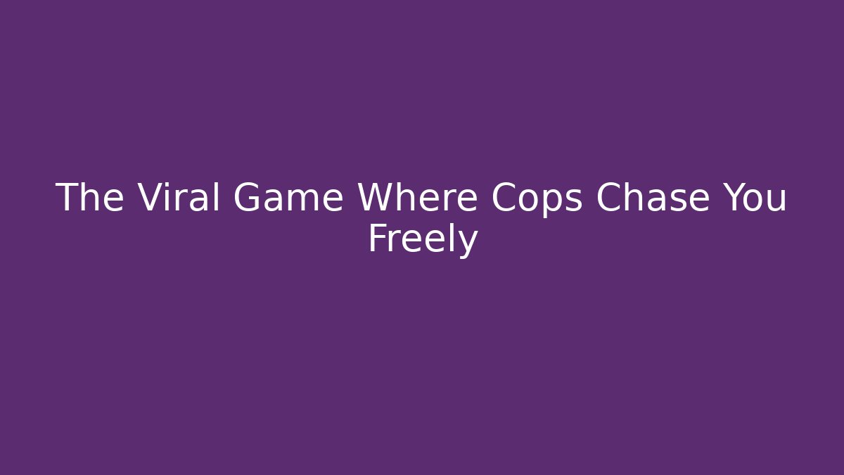 The Viral Game Where Cops Chase You Freely