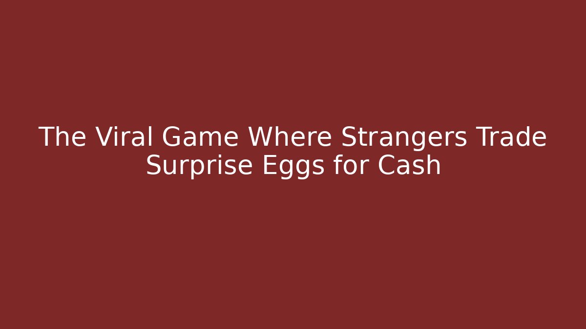 The Viral Game Where Strangers Trade Surprise Eggs for Cash