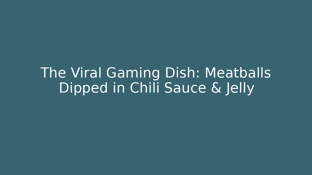 The Viral Gaming Dish: Meatballs Dipped in Chili Sauce & Jelly