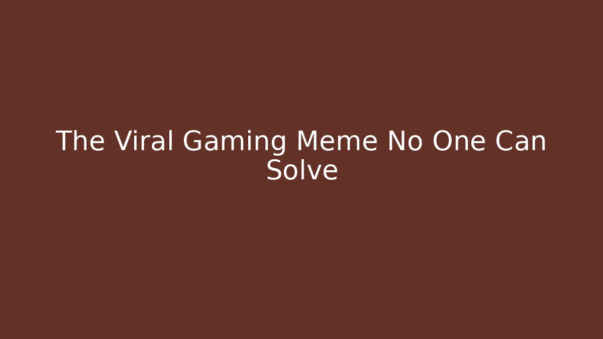 The Viral Gaming Meme No One Can Solve