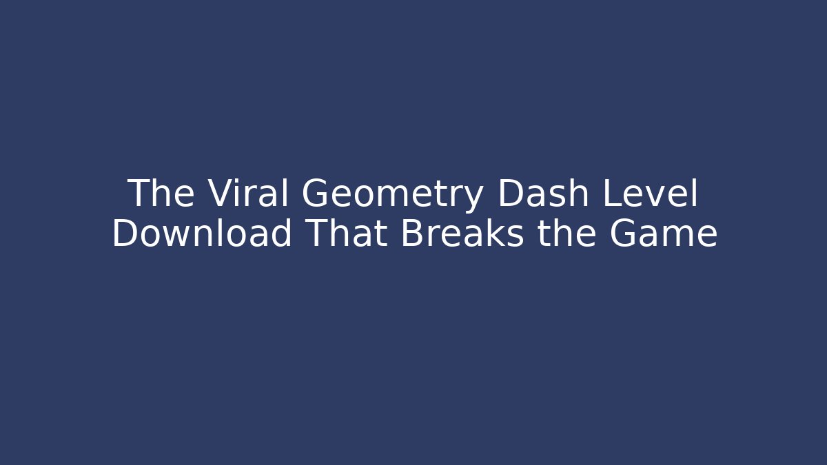 The Viral Geometry Dash Level Download That Breaks the Game