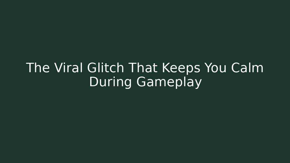 The Viral Glitch That Keeps You Calm During Gameplay