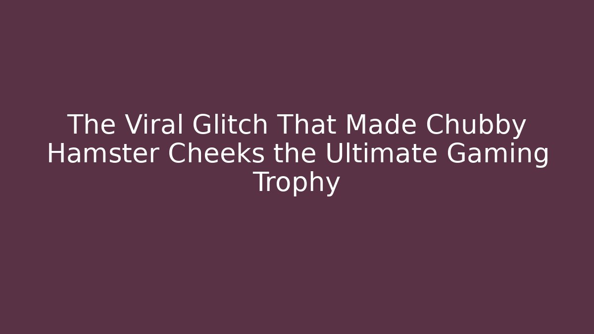 The Viral Glitch That Made Chubby Hamster Cheeks the Ultimate Gaming Trophy