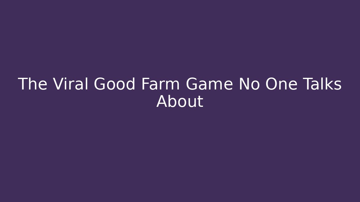 The Viral Good Farm Game No One Talks About