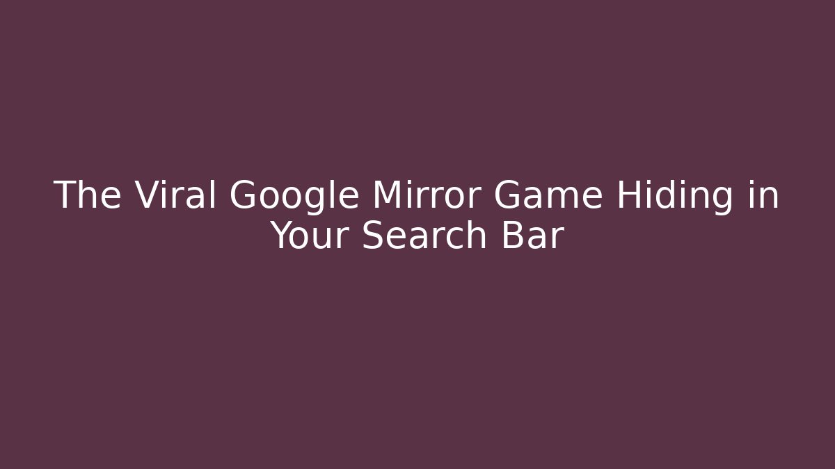 The Viral Google Mirror Game Hiding in Your Search Bar