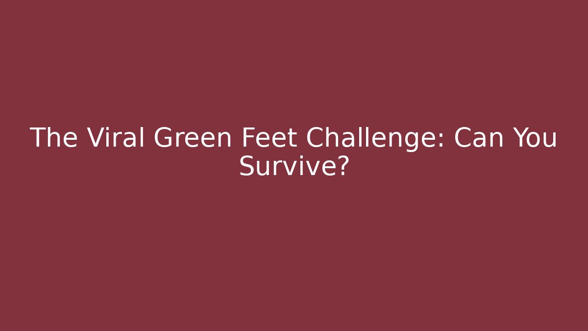 The Viral Green Feet Challenge: Can You Survive?