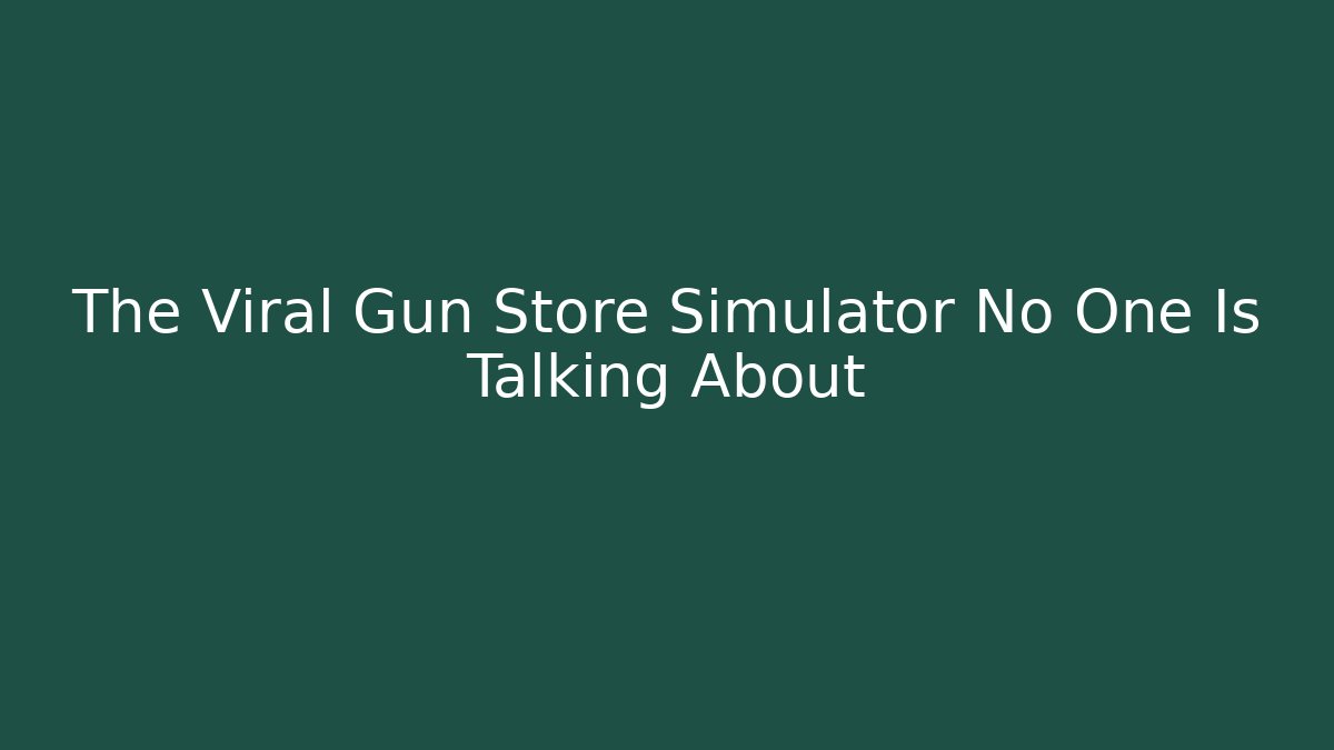 The Viral Gun Store Simulator No One Is Talking About