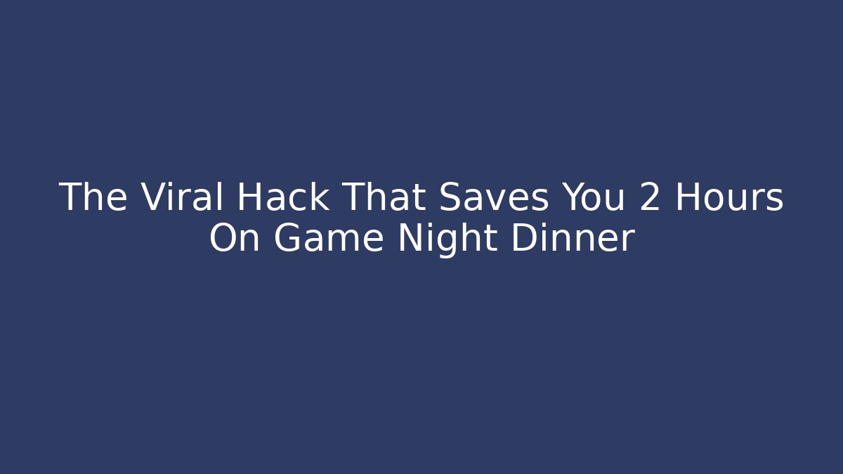The Viral Hack That Saves You 2 Hours On Game Night Dinner