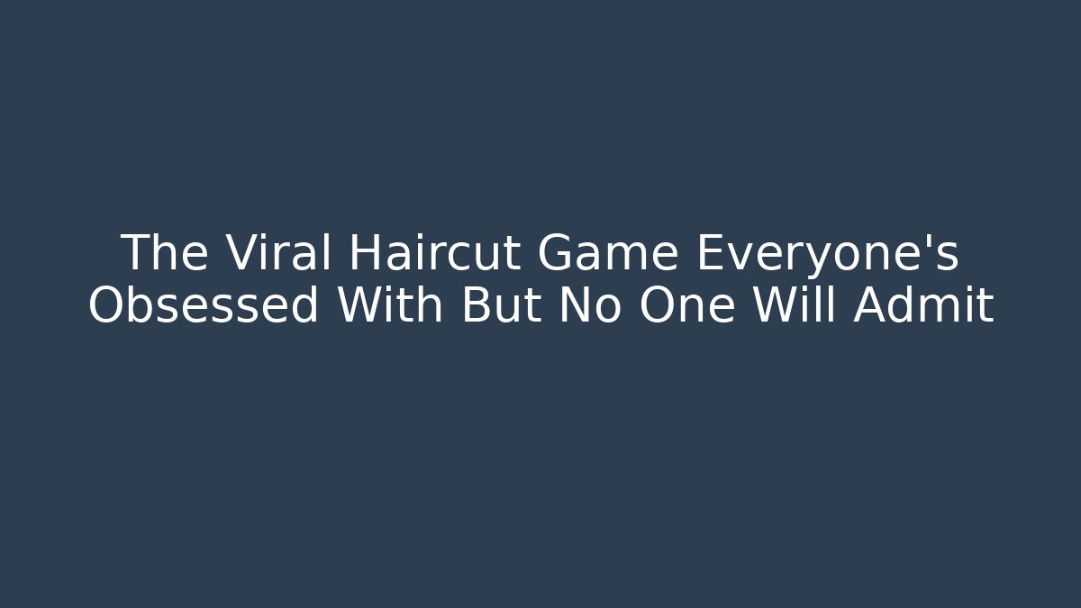 The Viral Haircut Game Everyone’s Obsessed With But No One Will Admit