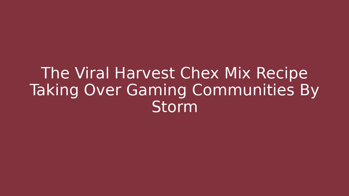 The Viral Harvest Chex Mix Recipe Taking Over Gaming Communities By Storm