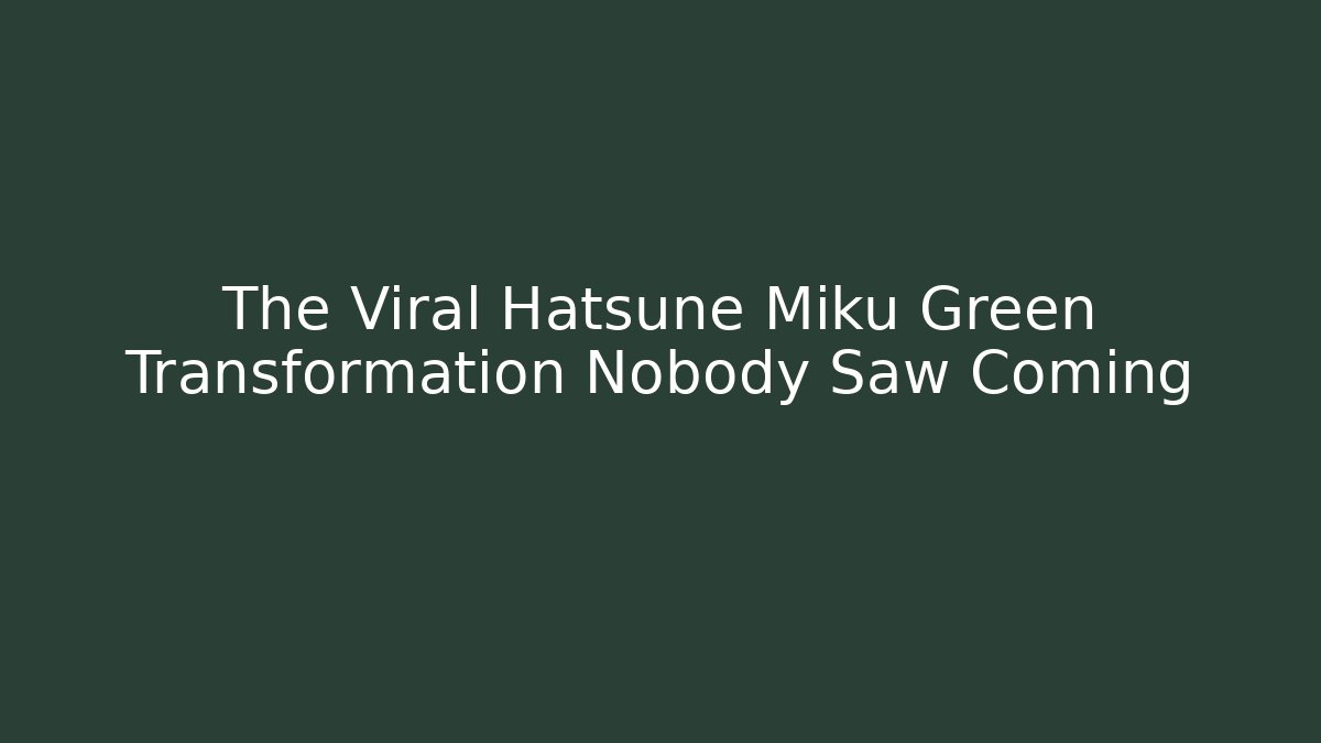 The Viral Hatsune Miku Green Transformation Nobody Saw Coming