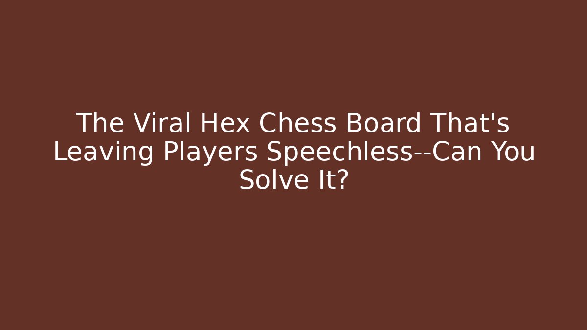 The Viral Hex Chess Board That's Leaving Players Speechless—Can You Solve It?