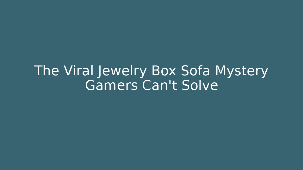 The Viral Jewelry Box Sofa Mystery Gamers Can't Solve