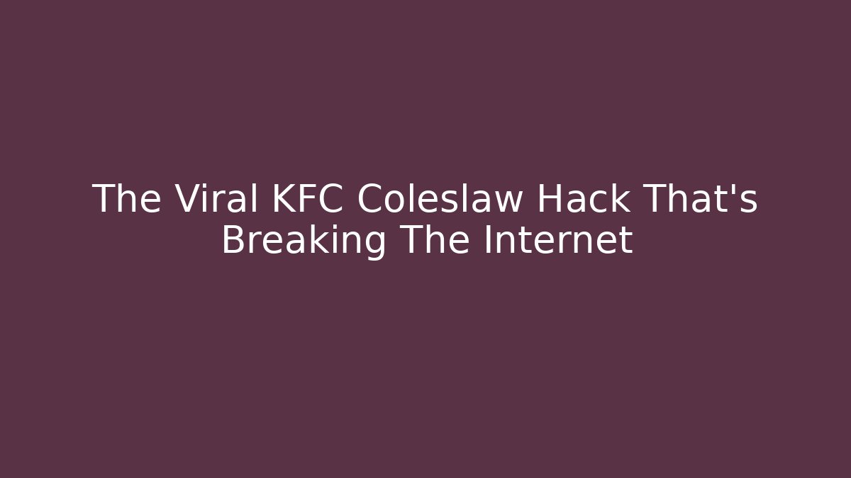 The Viral KFC Coleslaw Hack That's Breaking The Internet