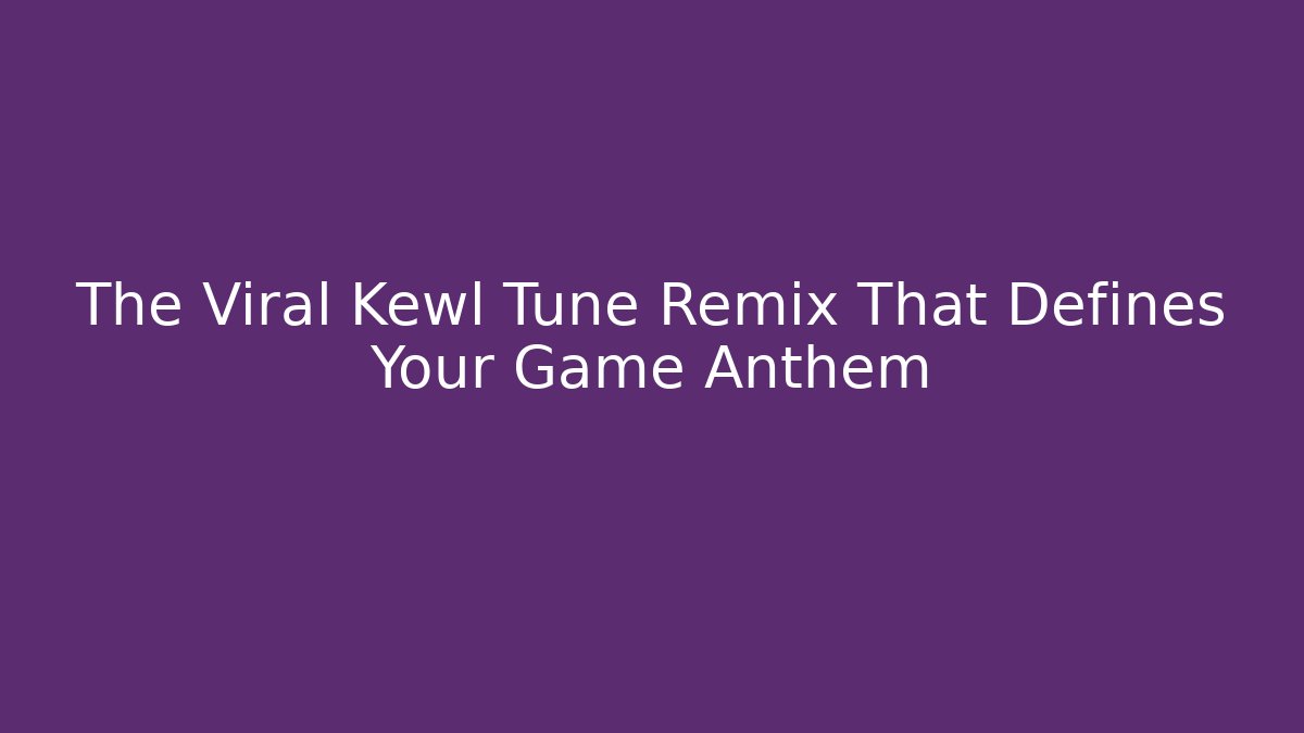 The Viral Kewl Tune Remix That Defines Your Game Anthem