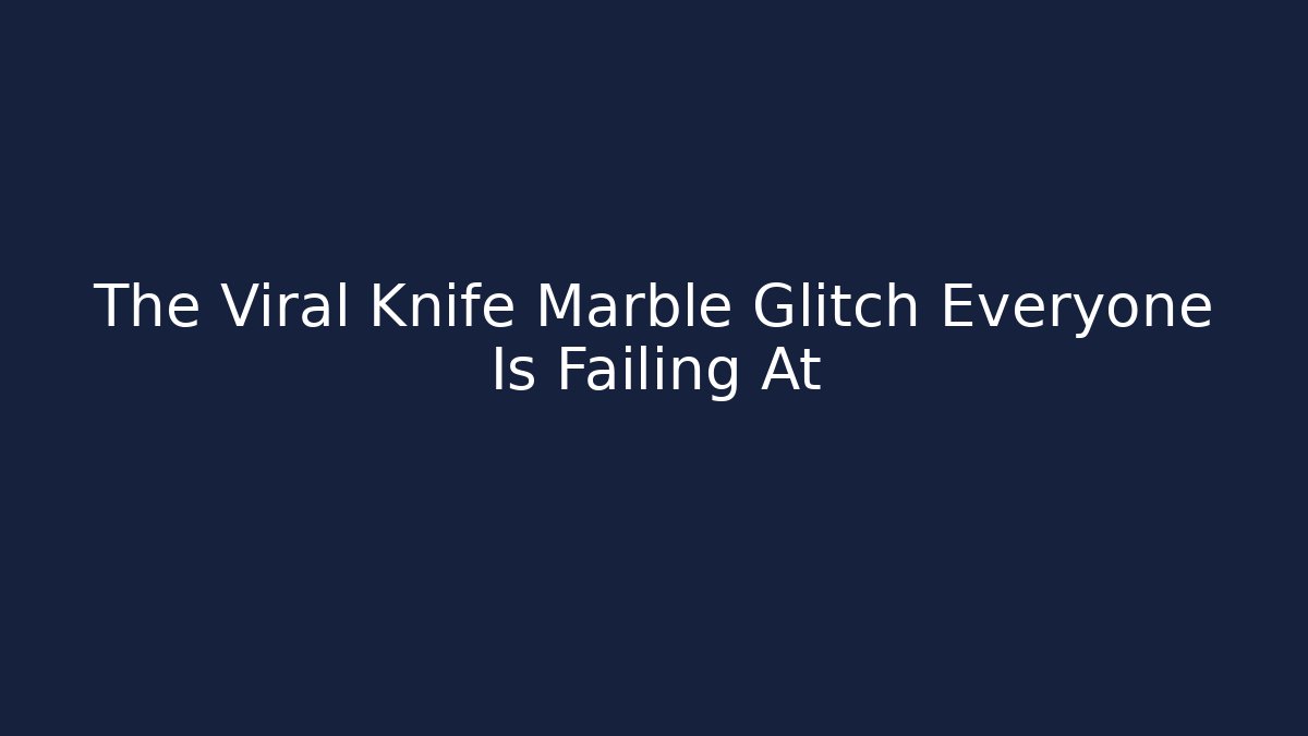 The Viral Knife Marble Glitch Everyone Is Failing At