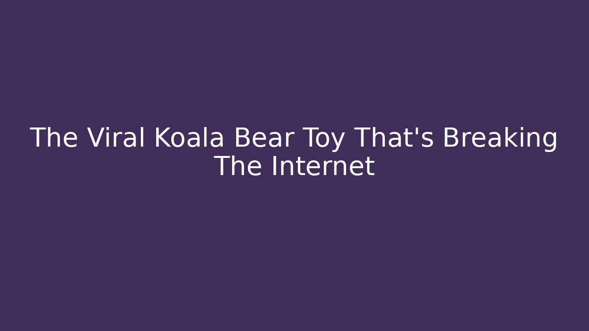 The Viral Koala Bear Toy That's Breaking The Internet