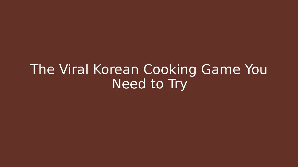 The Viral Korean Cooking Game You Need to Try