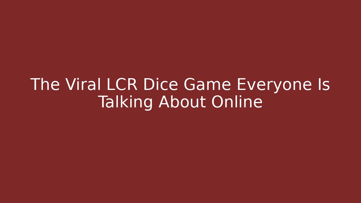 The Viral LCR Dice Game Everyone Is Talking About Online