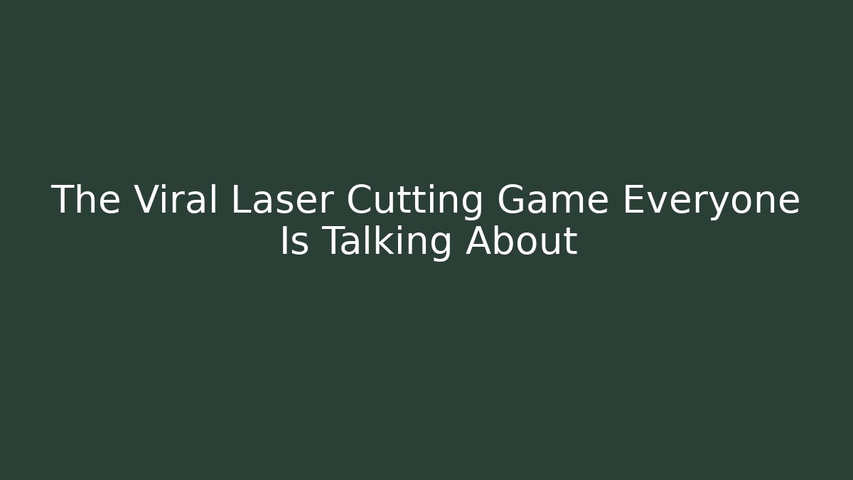 The Viral Laser Cutting Game Everyone Is Talking About