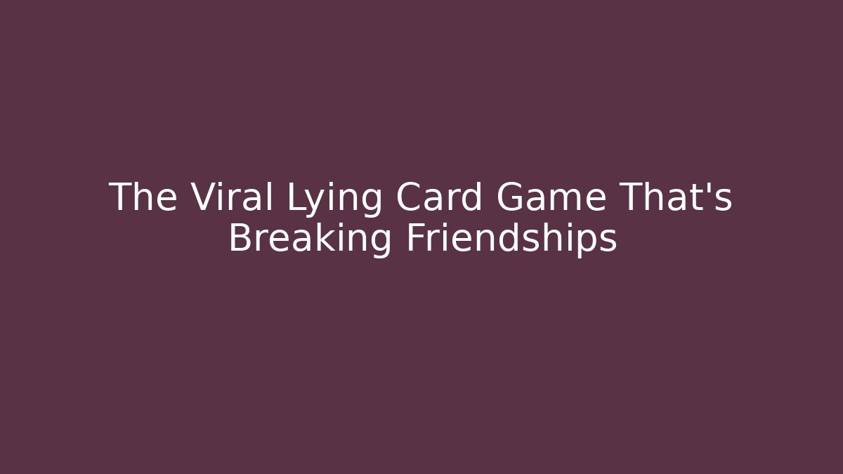 The Viral Lying Card Game That's Breaking Friendships