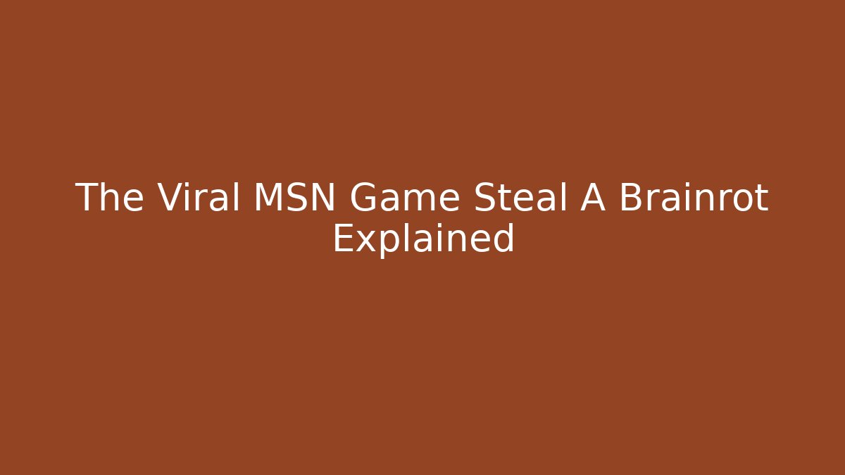 The Viral MSN Game Steal A Brainrot Explained