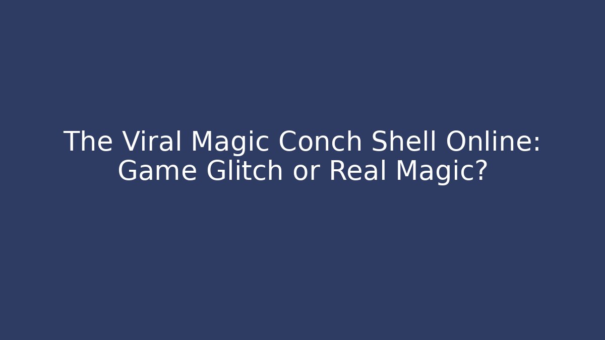 The Viral Magic Conch Shell Online: Game Glitch or Real Magic? - Critter Realm