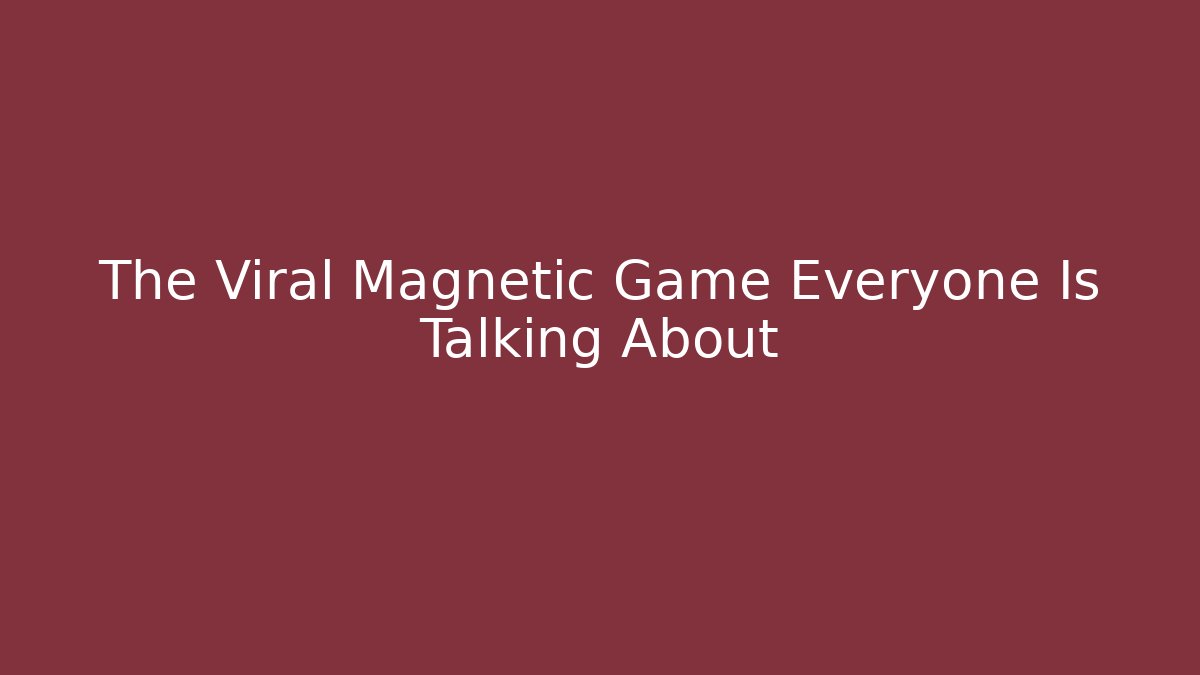 The Viral Magnetic Game Everyone Is Talking About