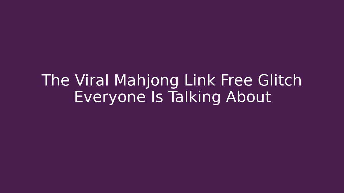 The Viral Mahjong Link Free Glitch Everyone Is Talking About