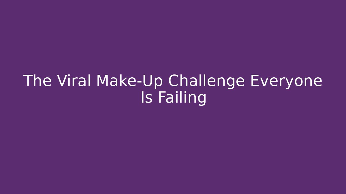 The Viral Make-Up Challenge Everyone Is Failing