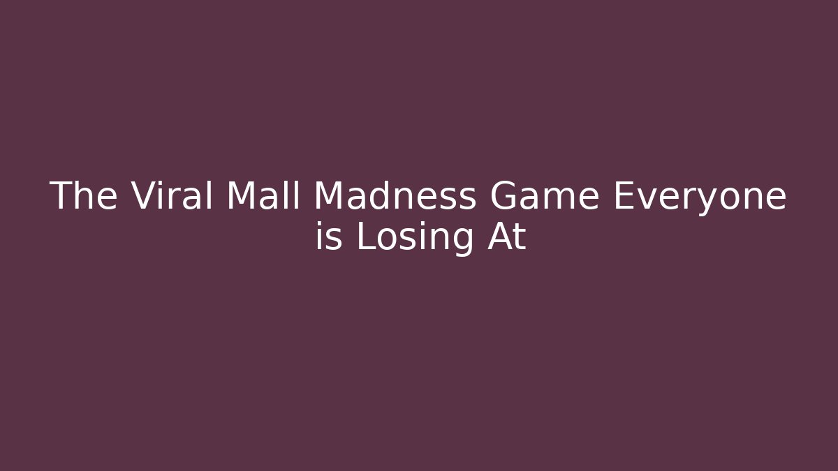The Viral Mall Madness Game Everyone is Losing At