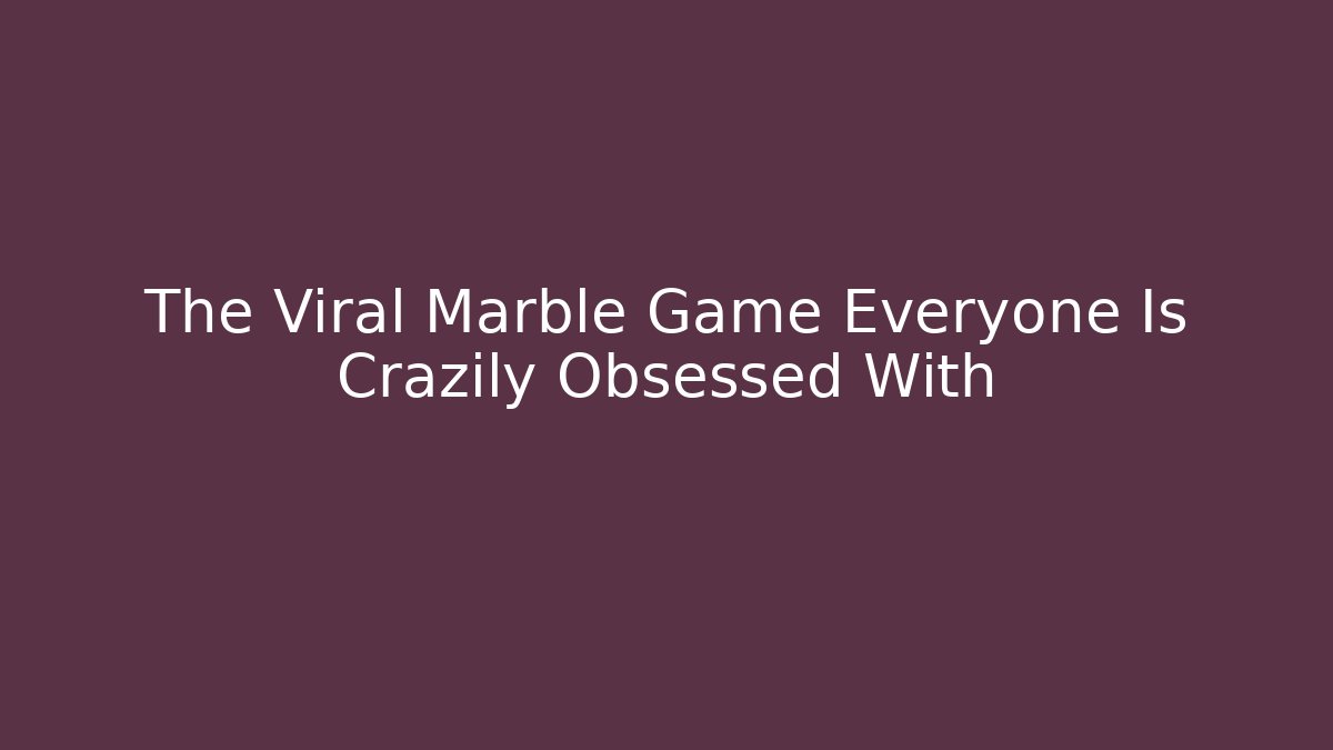 The Viral Marble Game Everyone Is Crazily Obsessed With